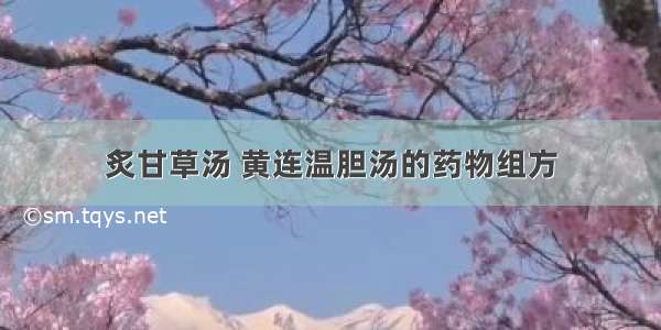 炙甘草汤 黄连温胆汤的药物组方