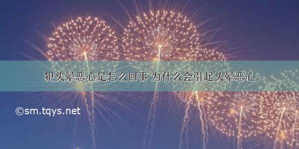 犯头晕恶心是怎么回事 为什么会引起头晕恶心