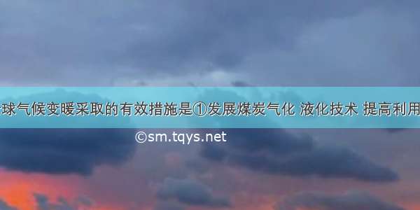 为了缓解全球气候变暖采取的有效措施是①发展煤炭气化 液化技术 提高利用率②发展新