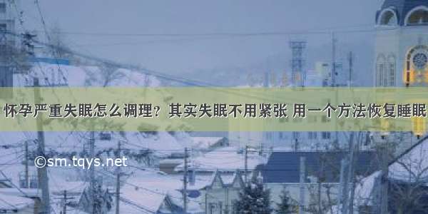 怀孕严重失眠怎么调理？其实失眠不用紧张 用一个方法恢复睡眠