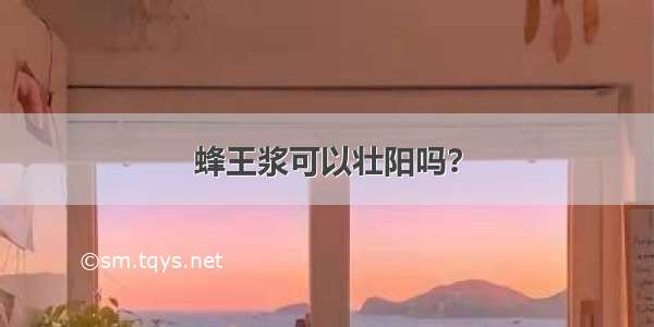 蜂王浆可以壮阳吗？