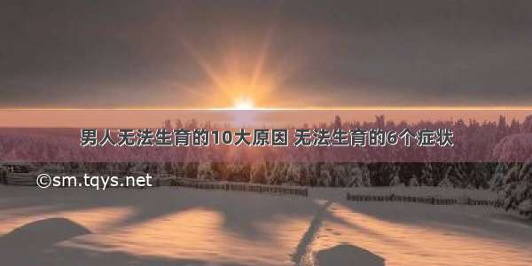 男人无法生育的10大原因 无法生育的6个症状