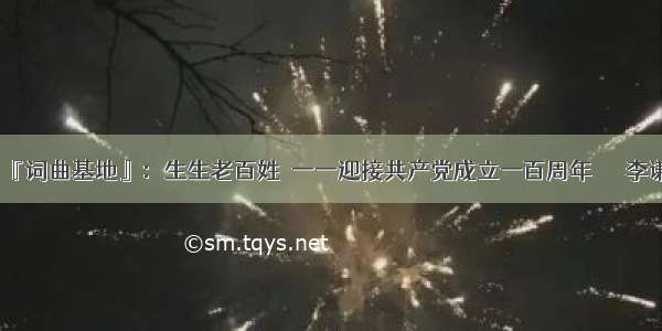 『词曲基地』：生生老百姓  一一迎接共产党成立一百周年      李谦