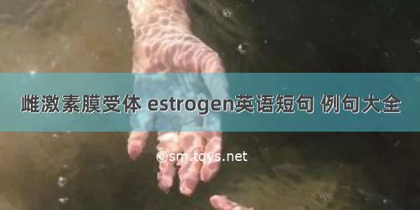 雌激素膜受体 estrogen英语短句 例句大全