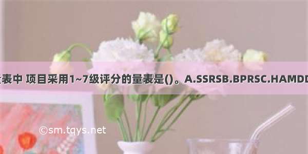 在下列量表中 项目采用1~7级评分的量表是()。A.SSRSB.BPRSC.HAMDD.HAMA