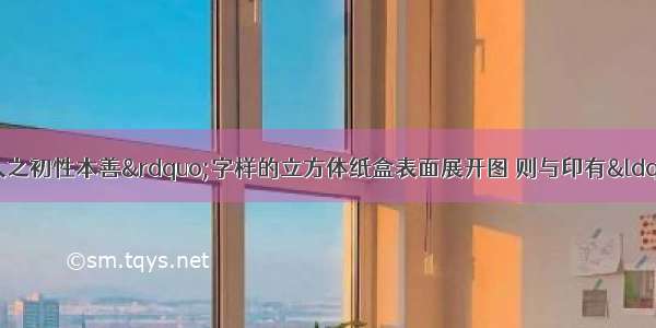 如图 一个印有&ldquo;人之初性本善&rdquo;字样的立方体纸盒表面展开图 则与印有&ldquo;初&rdquo;字相对的