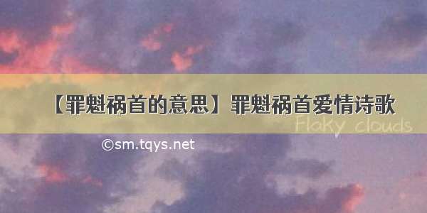 【罪魁祸首的意思】罪魁祸首爱情诗歌