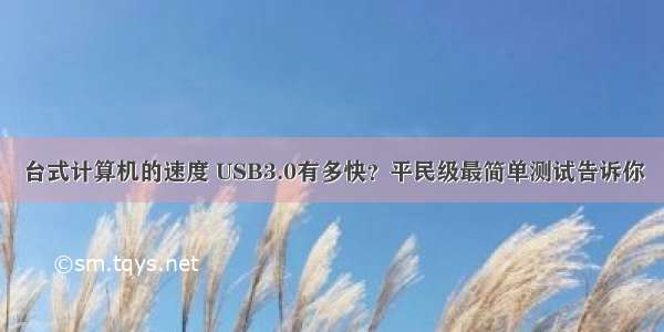 台式计算机的速度 USB3.0有多快？平民级最简单测试告诉你