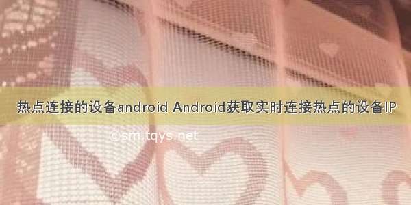 热点连接的设备android Android获取实时连接热点的设备IP