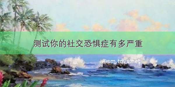 测试你的社交恐惧症有多严重