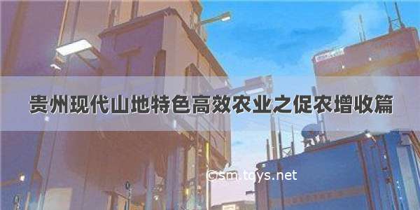 贵州现代山地特色高效农业之促农增收篇