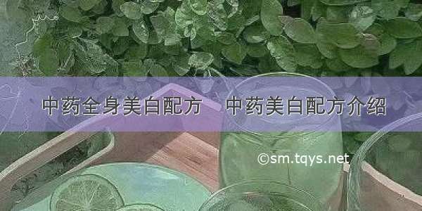 中药全身美白配方	中药美白配方介绍