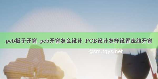 pcb板子开窗_pcb开窗怎么设计_PCB设计怎样设置走线开窗