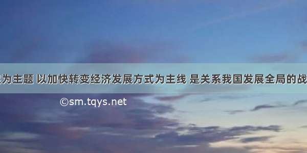 以科学发展为主题 以加快转变经济发展方式为主线 是关系我国发展全局的战略选择。下