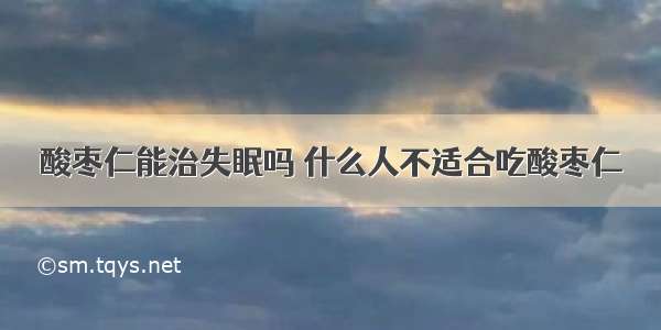 酸枣仁能治失眠吗 什么人不适合吃酸枣仁