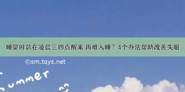 睡觉时总在凌晨三四点醒来 再难入睡？4个办法帮助改善失眠