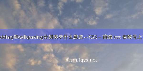 cellpadding和cellspacing分别表示什么意思 – CSS – 前端 css 省略号上下对其