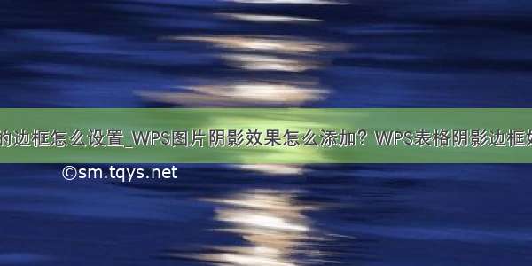 wps带阴影的边框怎么设置_WPS图片阴影效果怎么添加？WPS表格阴影边框如何设置？...