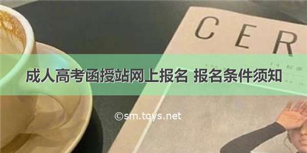 成人高考函授站网上报名 报名条件须知