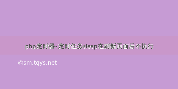php定时器-定时任务sleep在刷新页面后不执行