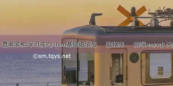 mysql 查询求和 学习完Python基础语法后 – 数据库 – 前端 mysql 无法stop