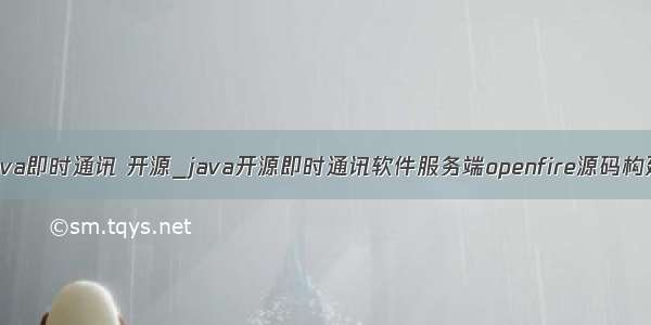 java即时通讯 开源_java开源即时通讯软件服务端openfire源码构建