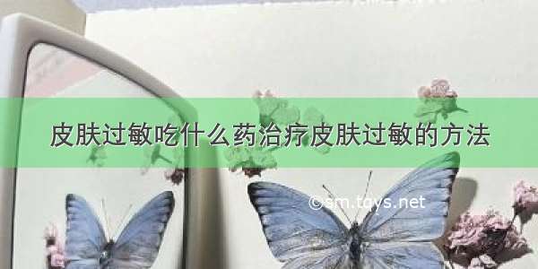 皮肤过敏吃什么药治疗皮肤过敏的方法