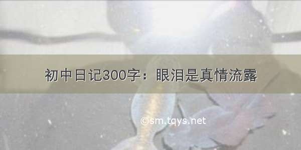 初中日记300字：眼泪是真情流露