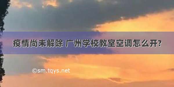 疫情尚未解除 广州学校教室空调怎么开?