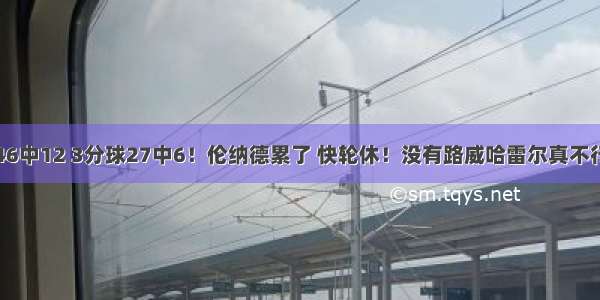 46中12 3分球27中6！伦纳德累了 快轮休！没有路威哈雷尔真不行