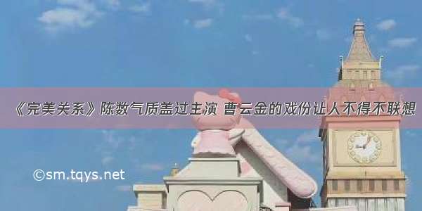 《完美关系》陈数气质盖过主演 曹云金的戏份让人不得不联想