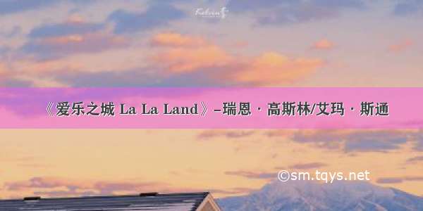 《爱乐之城 La La Land》-瑞恩·高斯林/艾玛·斯通