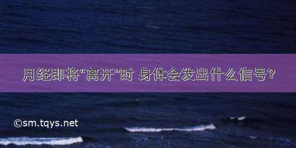 月经即将“离开”时 身体会发出什么信号？