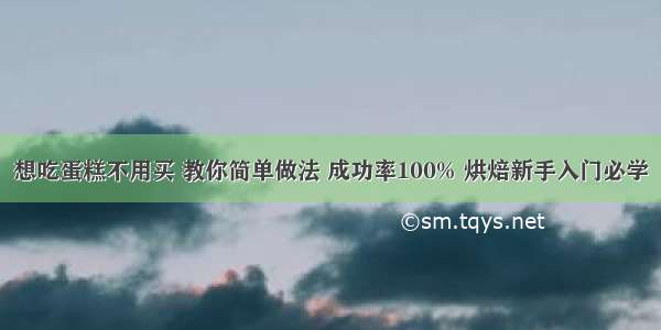 想吃蛋糕不用买 教你简单做法 成功率100% 烘焙新手入门必学