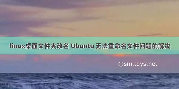 linux桌面文件夹改名 Ubuntu 无法重命名文件问题的解决