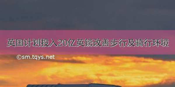 英国计划投入20亿英镑改善步行及骑行环境