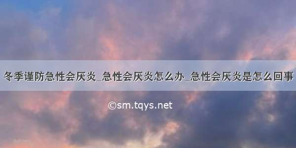 冬季谨防急性会厌炎_急性会厌炎怎么办_急性会厌炎是怎么回事