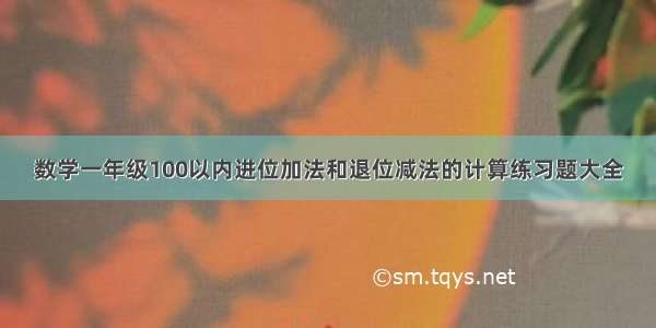 数学一年级100以内进位加法和退位减法的计算练习题大全