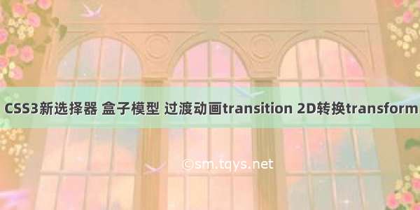 CSS3新选择器 盒子模型 过渡动画transition 2D转换transform