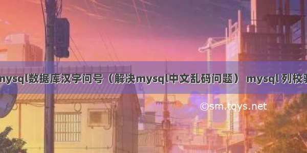 mysql数据库汉字问号（解决mysql中文乱码问题） mysql 列校验