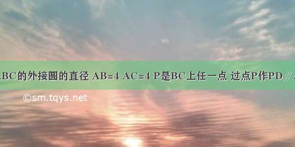 如图 AC是△ABC的外接圆的直径 AB=4 AC=4 P是BC上任一点 过点P作PD∥AB交AC于点D