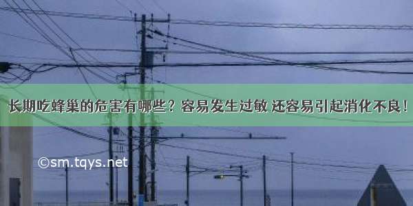 长期吃蜂巢的危害有哪些？容易发生过敏 还容易引起消化不良！