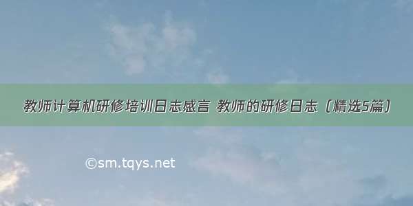 教师计算机研修培训日志感言 教师的研修日志（精选5篇）