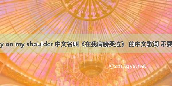 谁有cry on my shoulder 中文名叫《在我肩膀哭泣》 的中文歌词 不要网站的