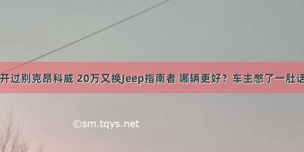 开过别克昂科威 20万又换Jeep指南者 哪辆更好？车主憋了一肚话