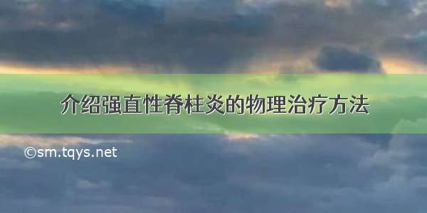 介绍强直性脊柱炎的物理治疗方法