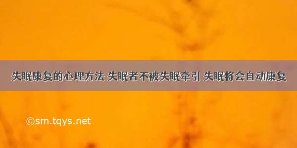 失眠康复的心理方法 失眠者不被失眠牵引 失眠将会自动康复