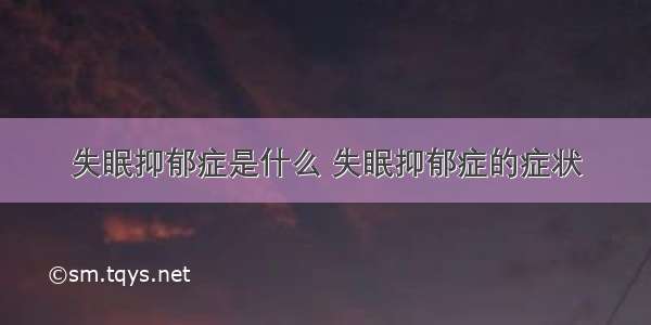 失眠抑郁症是什么 失眠抑郁症的症状