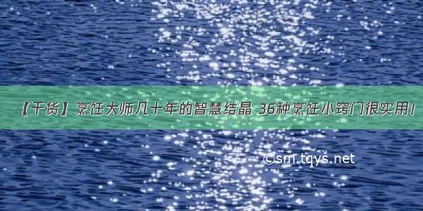 【干货】烹饪大师几十年的智慧结晶 36种烹饪小窍门很实用！