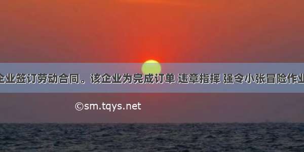 小张与某企业签订劳动合同。该企业为完成订单 违章指挥 强令小张冒险作业 危及小张